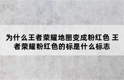 为什么王者荣耀地图变成粉红色 王者荣耀粉红色的标是什么标志